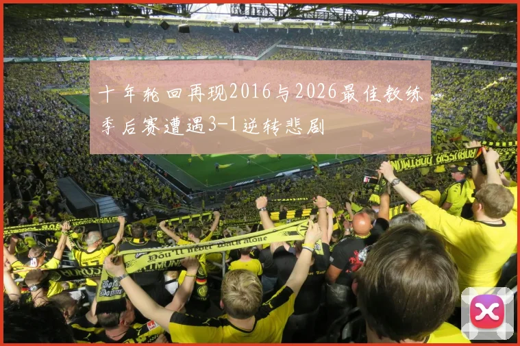 十年轮回再现2016与2026最佳教练季后赛遭遇3-1逆转悲剧