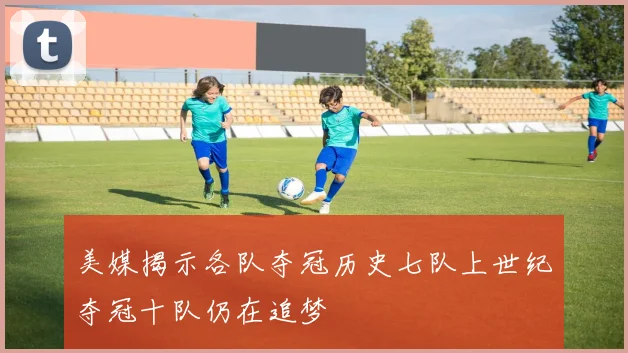 美媒揭示各队夺冠历史七队上世纪夺冠十队仍在追梦