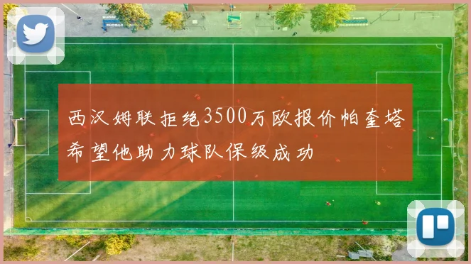 西汉姆联拒绝3500万欧报价帕奎塔希望他助力球队保级成功